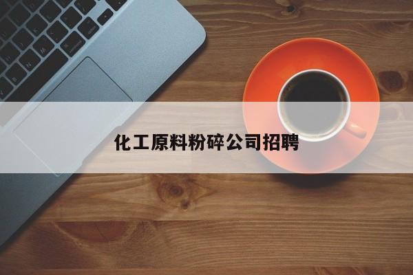 化工原料粉碎公司招聘